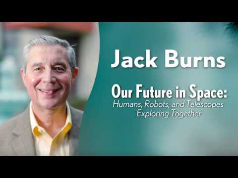 Jack Burns –  Our Future in Space: Humans, Robots, and Telescopes Exploring Together